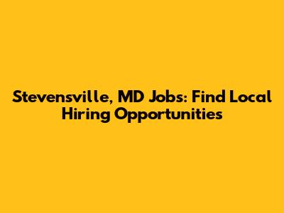 Stevensville, MD Jobs: Find Local Hiring Opportunities