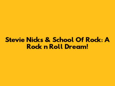 Stevie Nicks & School Of Rock: A Rock 'n' Roll Dream!
