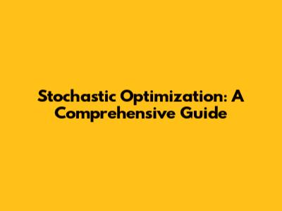 Stochastic Optimization: A Comprehensive Guide