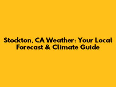 Stockton, CA Weather: Your Local Forecast & Climate Guide