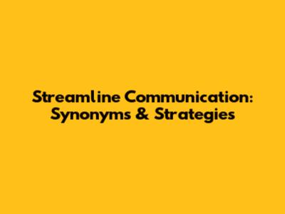 Streamline Communication: Synonyms & Strategies
