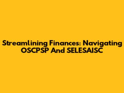 Streamlining Finances: Navigating OSCPSP And SELESAISC
