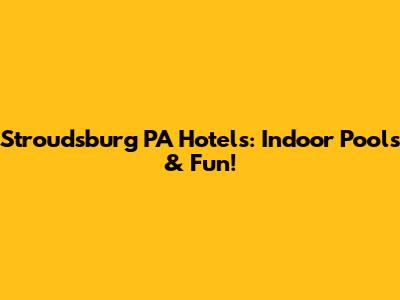Stroudsburg PA Hotels: Indoor Pools & Fun!