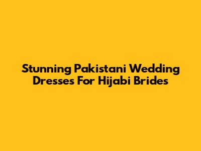 Stunning Pakistani Wedding Dresses For Hijabi Brides