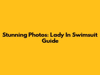 Stunning Photos: Lady In Swimsuit Guide