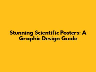 Stunning Scientific Posters: A Graphic Design Guide