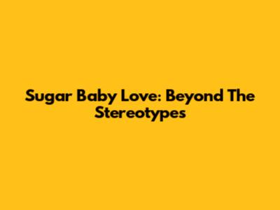 Sugar Baby Love: Beyond The Stereotypes