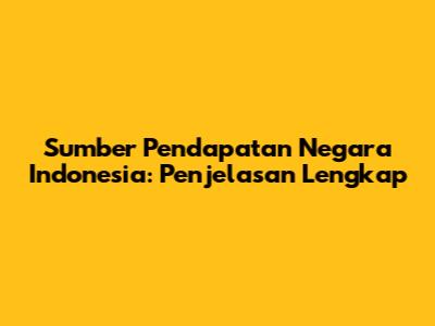 Sumber Pendapatan Negara Indonesia: Penjelasan Lengkap