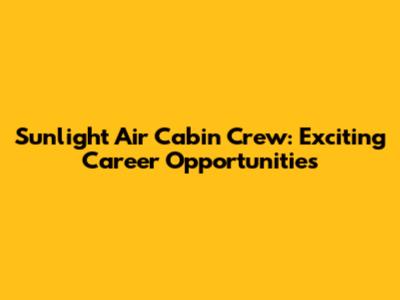 Sunlight Air Cabin Crew: Exciting Career Opportunities
