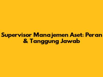 Supervisor Manajemen Aset: Peran & Tanggung Jawab