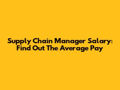 Supply Chain Manager Salary: Find Out The Average Pay