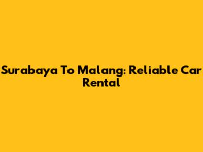 Surabaya To Malang: Reliable Car Rental