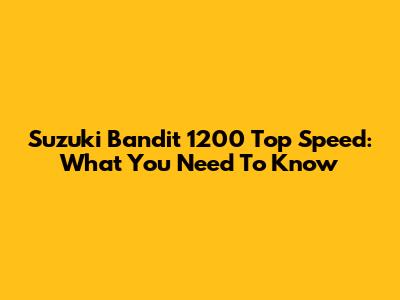Suzuki Bandit 1200 Top Speed: What You Need To Know