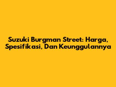 Suzuki Burgman Street: Harga, Spesifikasi, Dan Keunggulannya
