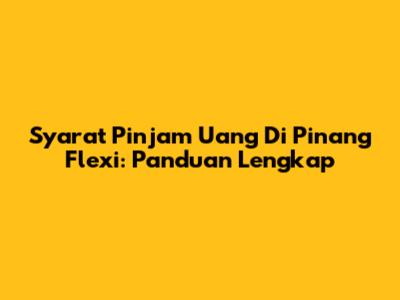Syarat Pinjam Uang Di Pinang Flexi: Panduan Lengkap