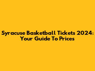 Syracuse Basketball Tickets 2024: Your Guide To Prices