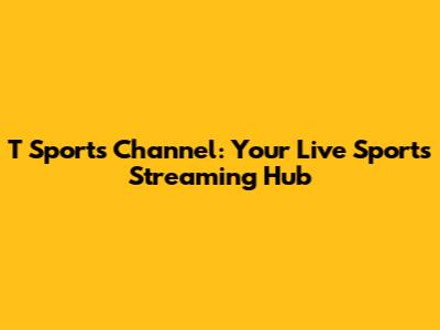 T Sports Channel: Your Live Sports Streaming Hub