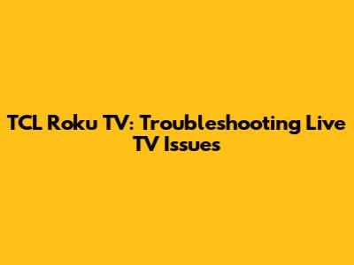 TCL Roku TV: Troubleshooting Live TV Issues