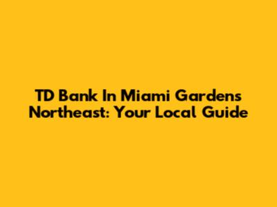 TD Bank In Miami Gardens Northeast: Your Local Guide