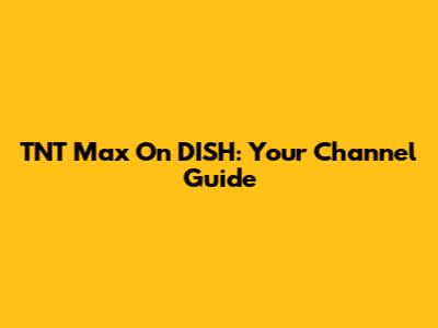 TNT Max On DISH: Your Channel Guide