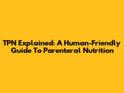 TPN Explained: A Human-Friendly Guide To Parenteral Nutrition