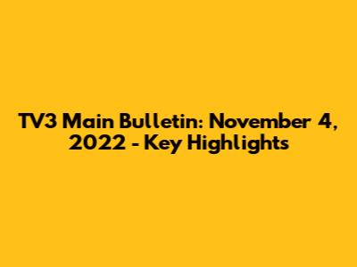 TV3 Main Bulletin: November 4, 2022 - Key Highlights