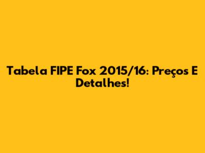 Tabela FIPE Fox 2015/16: Preços E Detalhes!