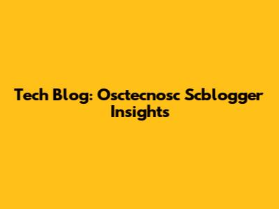 Tech Blog: Osctecnosc Scblogger Insights