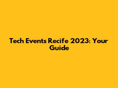 Tech Events Recife 2023: Your Guide