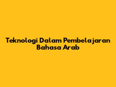 Teknologi Dalam Pembelajaran Bahasa Arab