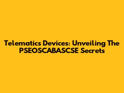 Telematics Devices: Unveiling The PSEOSCABASCSE Secrets