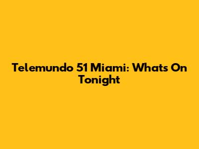 Telemundo 51 Miami: What's On Tonight