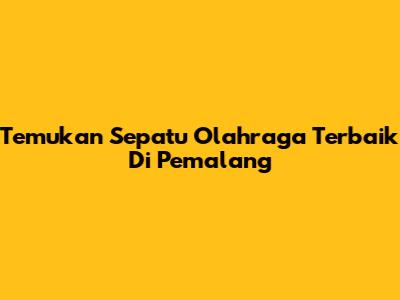 Temukan Sepatu Olahraga Terbaik Di Pemalang