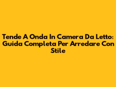 Tende A Onda In Camera Da Letto: Guida Completa Per Arredare Con Stile