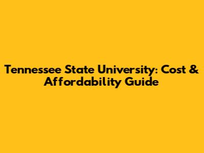 Tennessee State University: Cost & Affordability Guide