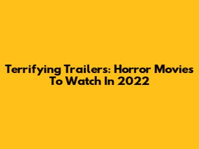 Terrifying Trailers: Horror Movies To Watch In 2022