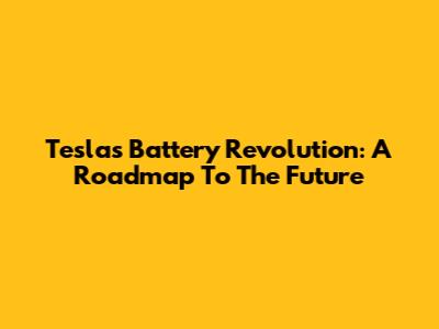 Tesla's Battery Revolution: A Roadmap To The Future