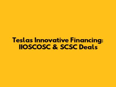 Tesla's Innovative Financing: IIOSCOSC & SCSC Deals