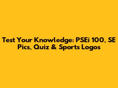 Test Your Knowledge: PSEi 100, SE Pics, Quiz & Sports Logos
