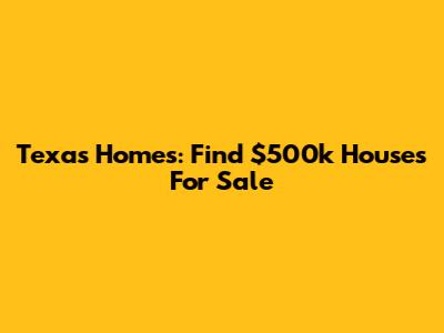 Texas Homes: Find $500k Houses For Sale