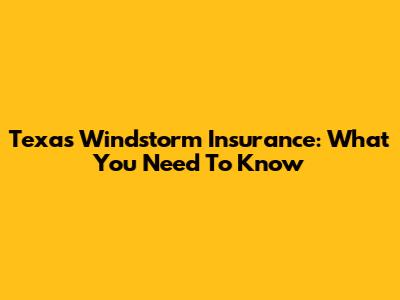 Texas Windstorm Insurance: What You Need To Know