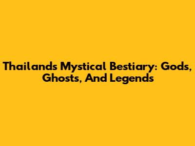 Thailand's Mystical Bestiary: Gods, Ghosts, And Legends
