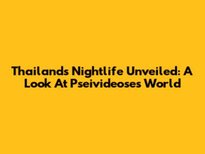 Thailand's Nightlife Unveiled: A Look At Pseivideose's World