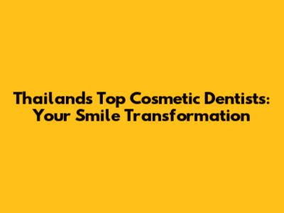 Thailand's Top Cosmetic Dentists: Your Smile Transformation