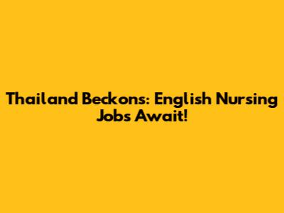 Thailand Beckons: English Nursing Jobs Await!