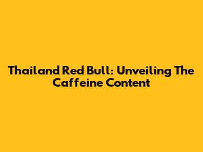 Thailand Red Bull: Unveiling The Caffeine Content