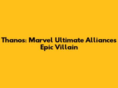 Thanos: Marvel Ultimate Alliance's Epic Villain