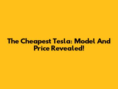 The Cheapest Tesla: Model And Price Revealed!