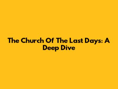 The Church Of The Last Days: A Deep Dive