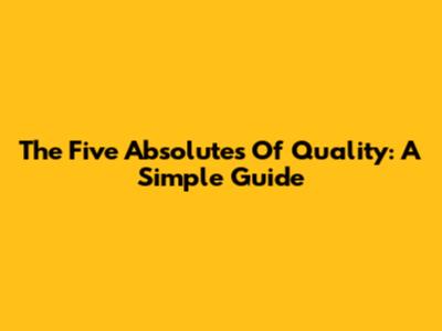 The Five Absolutes Of Quality: A Simple Guide